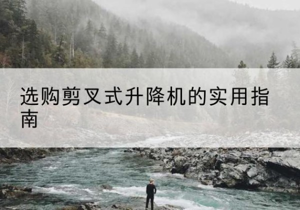黔南剪叉式升降机怎么选-选购剪叉式升降机的实用指南